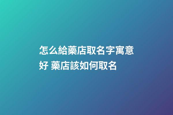 怎么給藥店取名字寓意好 藥店該如何取名-第1張-店鋪起名-玄機派